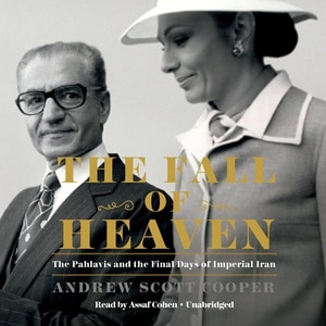 The Fall Of Heaven: The Pahlavis And The Final Days Of Imperial Iran