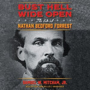 Bust Hell Wide Open: The Life Of Nathan Bedford Forrest