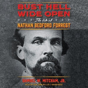 Bust Hell Wide Open: The Life Of Nathan Bedford Forrest