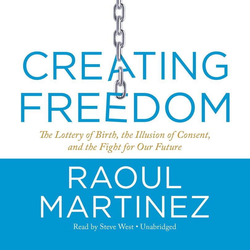 Creating Freedom: The Lottery Of Birth, The Illusion Of Consent, And The Fight For Our Future