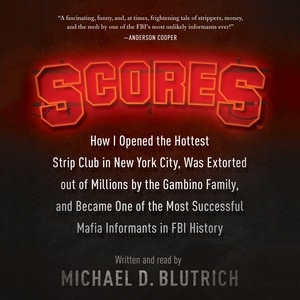 Scores: How I Opened the Hottest Strip Club in New York City, Was Extorted out of Millions by the Gambino Family, and Became One of the Most Successful Mafia Informants in FBI History