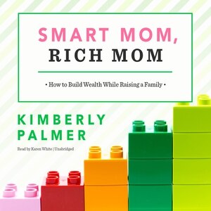 Smart Mom, Rich Mom: How To Build Wealth While Raising A Family