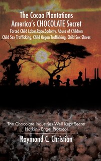 Front cover_The Cocoa Plantations America's CHOCOLATE Secret Forced Child Labor, Rape, Sodomy, Abuse of Children, Child Sex Trafficking, Child Organ Trafficking, Child Sex Slaves