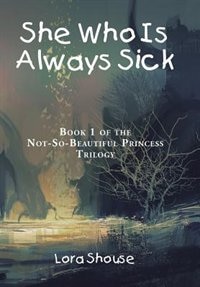 She Who Is Always Sick: Book 1 of the Not-So-Beautiful Princess Trilogy
