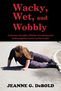 Wacky, Wet, and Wobbly: A journey through a lifetime of undiagnosed hydrocephalus (water on the brain) image number 0