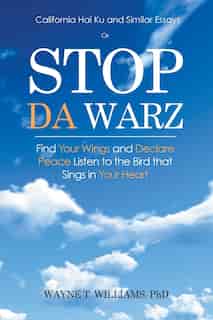 Stop Da Warz: Find Your Wings and Declare Peace Listen to the Bird that Sings in Your Heart by PhD Wayne T. Williams
