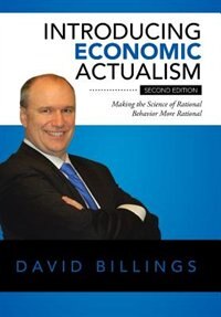 Introducing Economic Actualism: Making the Science of Rational Behavior More Rational by David Billings