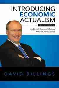 Introducing Economic Actualism: Making the Science of Rational Behavior More Rational by David Billings