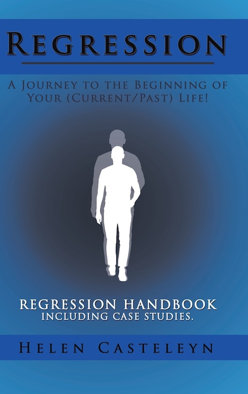 Regression: A Journey to the Beginning of Your (Current/Past) Life!: Regression Handbook Including Case Studies.