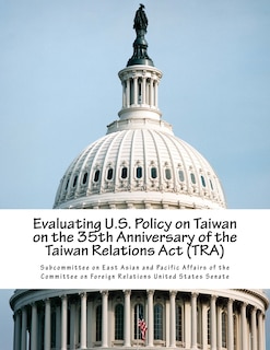 Front cover_Evaluating U.S. Policy on Taiwan on the 35th Anniversary of the Taiwan Relations Act (TRA)