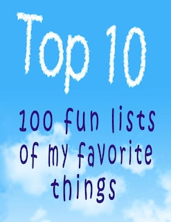 Top 10: 100 Fun Lists of My Favorite Things