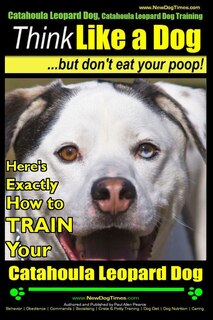Front cover_Catahoula Leopard Dog, Catahoula Leopard Dog Training Think Like a Dog, But Don't Eat Your Poop! Catahoula Leopard Dog Breed Expert Training