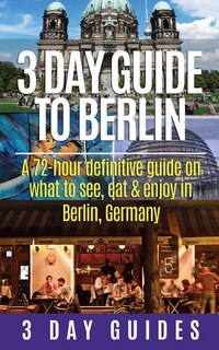 Couverture_3 Day Guide to Berlin -A 72-hour Definitive Guide on What to See, Eat and Enjoy