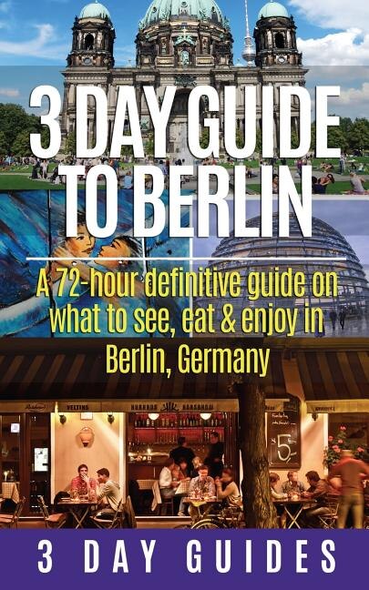 Couverture_3 Day Guide to Berlin -A 72-hour Definitive Guide on What to See, Eat and Enjoy