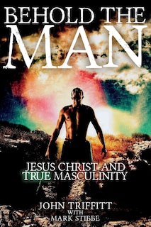 Behold the Man: Jesus Christ and True Masculinity