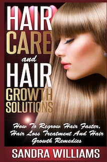 Hair Care And Hair Growth Solutions: How To Regrow Your Hair Faster, Hair Loss Treatment And Hair Growth Remedies