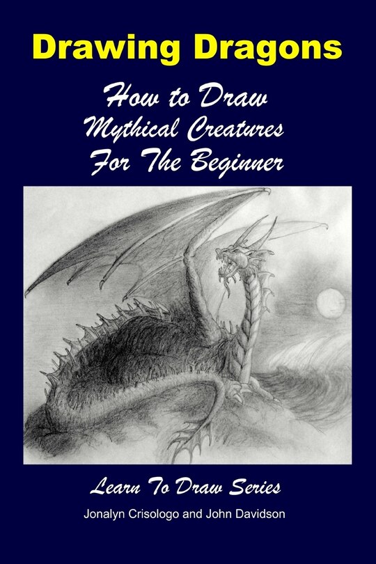 Front cover_Drawing Dragons - How to Draw Mythical Creatures for the Beginner