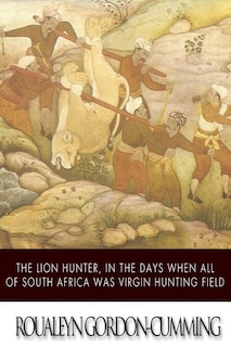 Couverture_The Lion Hunter, in the Days when All of South Africa Was Virgin Hunting Field