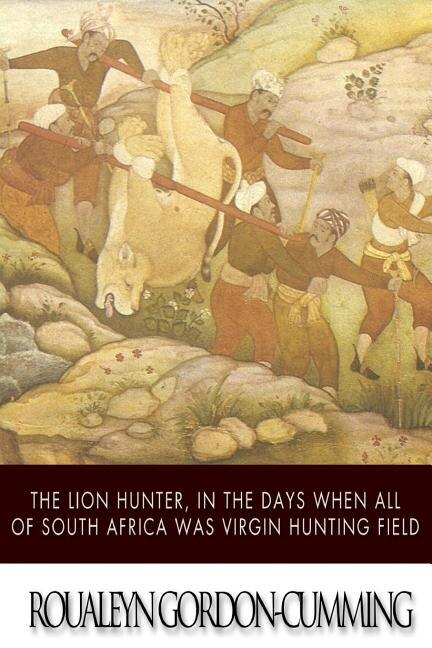 Couverture_The Lion Hunter, in the Days when All of South Africa Was Virgin Hunting Field