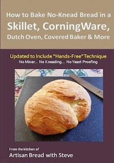 Couverture_How to Bake No-Knead Bread in a Skillet, CorningWare, Dutch Oven, Covered Baker & More (Updated to Include Hands-Free Technique)