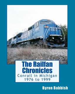 Couverture_The Railfan Chronicles, Conrail in Michigan, 1976 to 1999