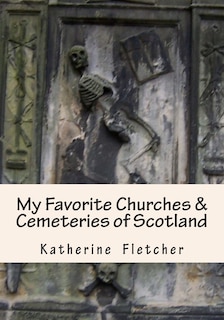 My Favorite Churches & Cemeteries of Scotland