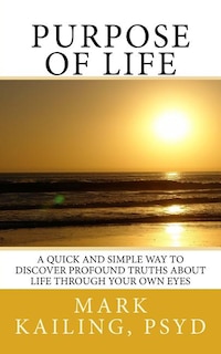 Purpose of Life: A quick and simple way to discover profound truths about life through your own eyes.