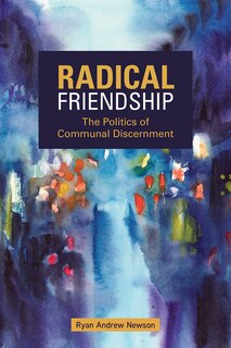 RADICAL FRIENDSHIP: The Politics of Communal Discernment