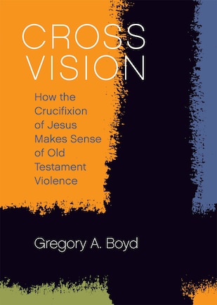 Cross Vision: How the Crucifixion of Jesus Makes Sense of Old Testament Violence