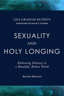 Sexuality and Holy Longing: Second Edition: Embracing Intimacy in a Beautiful, Broken World