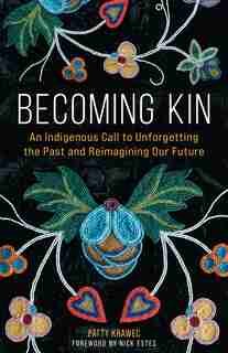 Becoming Kin: An Indigenous Call to Unforgettingthe Past and Reimagining Our Future by Patty Krawec