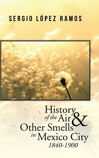 Front cover_History of the Air and Other Smells in Mexico City 1840-1900