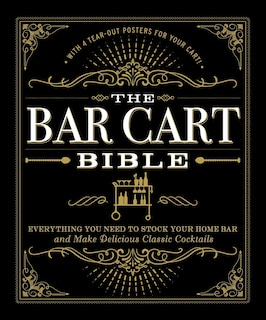 The Bar Cart Bible: Everything You Need to Stock Your Home Bar and Make Delicious Classic Cocktails