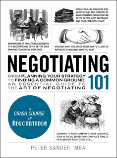 Negotiating 101: From Planning Your Strategy To Finding A Common Ground, An Essential Guide To The Art Of Negotiating