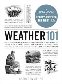 Weather 101: From Doppler Radar and Long-Range Forecasts to the Polar Vortex and Climate Change, Everything You Need to Know about the Study of Weather