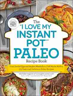 "I Love My Instant Pot®" Paleo Recipe Book: From Deviled Eggs and Reuben Meatballs to Café Mocha Muffins, 175 Easy and Delicious Paleo Recipes by Michelle Fagone