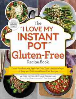 "I Love My Instant Pot®" Gluten-Free Recipe Book: From Zucchini Nut Bread to Fish Taco Lettuce Wraps, 175 Easy and Delicious Gluten-Free Recipes by Michelle Fagone