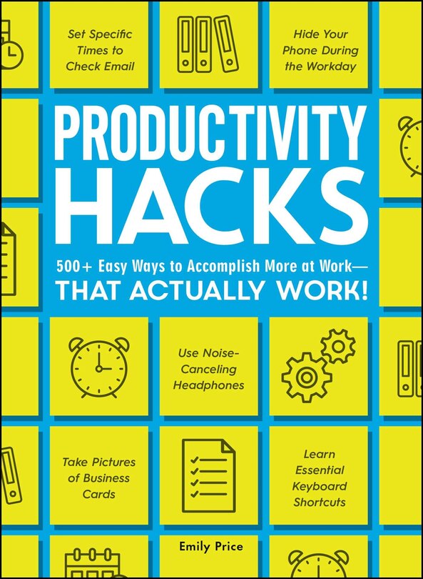 Productivity Hacks: 500+ Easy Ways to Accomplish More at Work--That Actually Work!