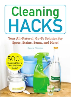 Cleaning Hacks: Your All-Natural, Go-To Solution for Spots, Stains, Scum, and More!