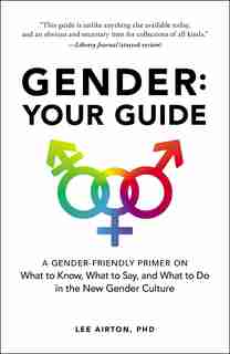 Gender: Your Guide: A Gender-Friendly Primer on What to Know, What to Say, and What to Do in the New Gender Culture by Lee Airton