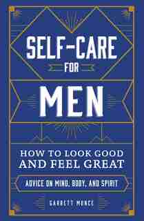 Self-care For Men: How To Look Good And Feel Great by Garrett Munce