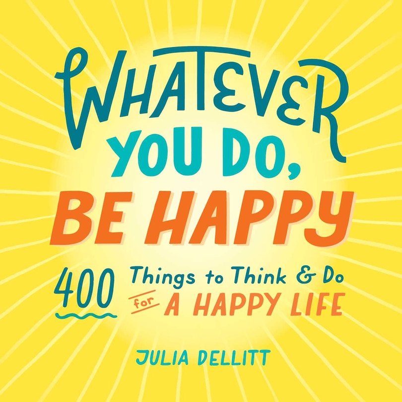 Whatever You Do, Be Happy: 400 Things to Think & Do for a Happy Life