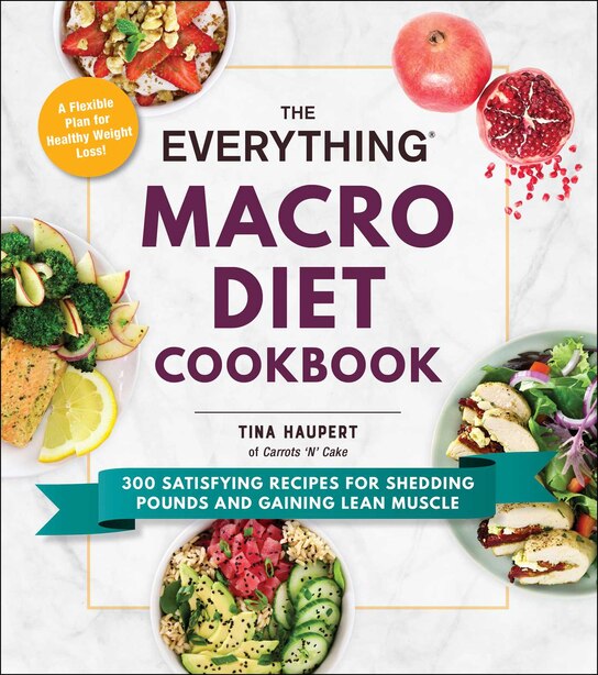 EVERYTHING MACRO DIET COOKBK: 300 Satisfying Recipes for Shedding Pounds and Gaining Lean Muscle by Tina Haupert