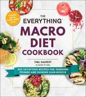 EVERYTHING MACRO DIET COOKBK: 300 Satisfying Recipes for Shedding Pounds and Gaining Lean Muscle by Tina Haupert