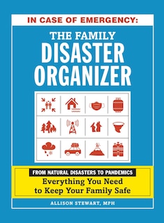 In Case Of Emergency: The Family Disaster Organizer: From Natural Disasters To Pandemics, Everything You Need To Keep Your Family Safe