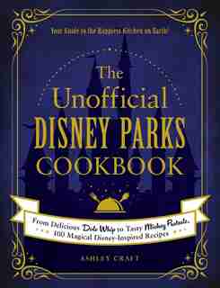The Unofficial Disney Parks Cookbook: From Delicious Dole Whip to Tasty Mickey Pretzels, 100 Magical Disney-Inspired Recipes by Ashley Craft