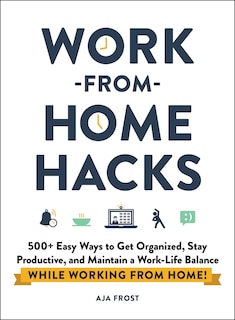 Work-from-Home Hacks: 500+ Easy Ways to Get Organized, Stay Productive, and Maintain a Work-Life Balance While Working from Home!