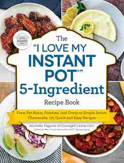 I LOVE MY INSTANT POT 5INGREDIENT RECIP: From Pot Roast, Potatoes, And Gravy To Simple Lemon Cheesecake, 175 Quick And Easy Recipes by Michelle Fagone