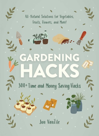 Gardening Hacks: 300+ Time and Money Saving Hacks