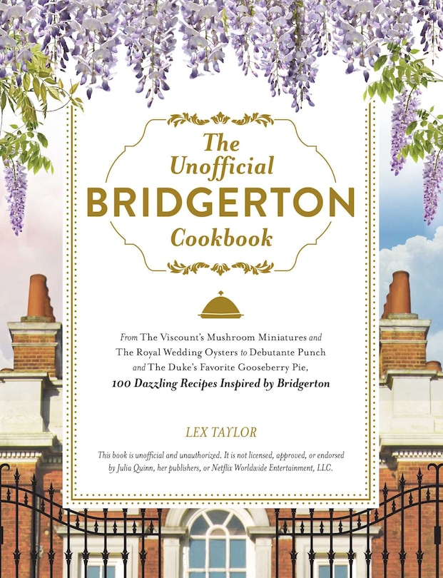 The Unofficial Bridgerton Cookbook: From The Viscount's Mushroom Miniatures and The Royal Wedding Oysters to Debutante Punch and The Duke's Favorite Gooseberry Pie, 100 Dazzling Recipes Inspired by Bridgerton